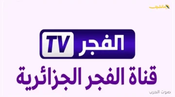 وداعًا للبحث.. تردد قناة الفجر الجزائرية 2025 الرسمي وطريقة تثبيته بسهولة على نايل سات وعرب سات